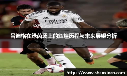 吕迪格在绿茵场上的辉煌历程与未来展望分析