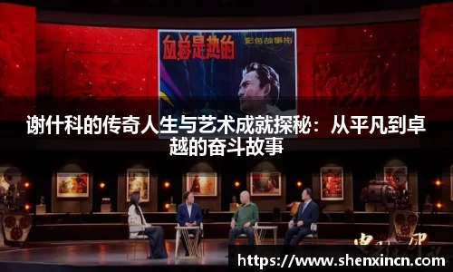 谢什科的传奇人生与艺术成就探秘：从平凡到卓越的奋斗故事